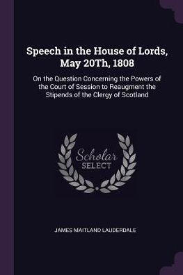 Speech In The House Of Lords, May 20Th, 1808: On The Question Concerning The Powers Of The Court Of Session To Reaugment The Stipends Of The Clergy Of Scotland