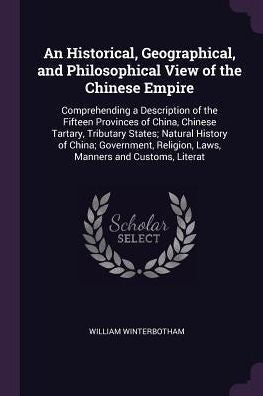 An Historical, Geographical, And Philosophical View Of The Chinese Empire: Comprehending A Description Of The Fifteen Provinces Of China, Chinese ... Religion, Laws, Manners And Customs, Literat
