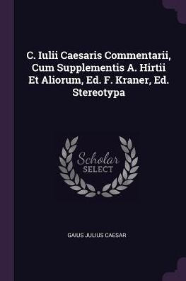 C. Iulii Caesaris Commentarii, Cum Supplementis A. Hirtii Et Aliorum, Ed. F. Kraner, Ed. Stereotypa