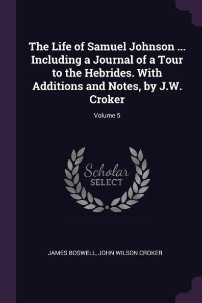 The Life Of Samuel Johnson ... Including A Journal Of A Tour To The Hebrides. With Additions And Notes, By J.W. Croker; Volume 5