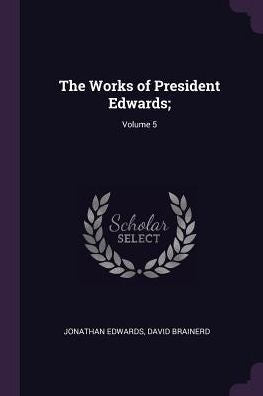 The Works Of President Edwards;; Volume 5