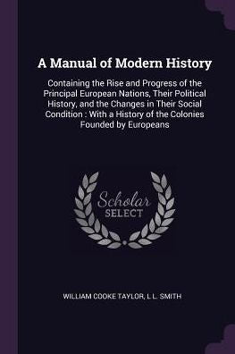 A Manual Of Modern History: Containing The Rise And Progress Of The Principal European Nations, Their Political History, And The Changes In Their ... History Of The Colonies Founded By Europeans