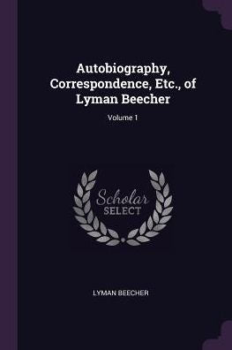 Autobiography, Correspondence, Etc., Of Lyman Beecher; Volume 1