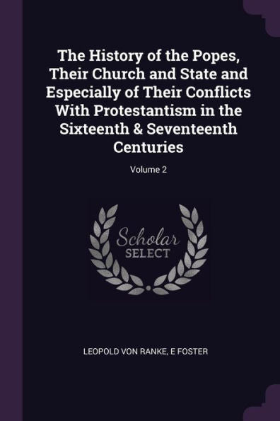 The History Of The Popes, Their Church And State And Especially Of Their Conflicts With Protestantism In The Sixteenth & Seventeenth Centuries; Volume 2