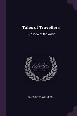 Tales Of Travellers: Or, A View Of The World