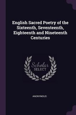 English Sacred Poetry Of The Sixteenth, Seventeenth, Eighteenth And Nineteenth Centuries