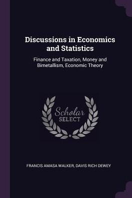 Discussions In Economics And Statistics: Finance And Taxation, Money And Bimetallism, Economic Theory