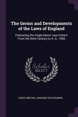 The Germs And Developments Of The Laws Of England: Embracing The Anglo-Saxon Laws Extant From The Sixth Century To A. D., 1066
