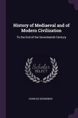 History Of Mediaeval And Of Modern Civilization: To The End Of The Seventeenth Century