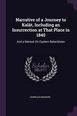 Narrative Of A Journey To Kal?, Including An Insurrection At That Place In 1840: And A Memoir On Eastern Balochistan