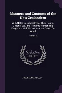 Manners And Customs Of The New Zealanders: With Notes Corroborative Of Their Habits, Usages, Etc., And Remarks To Intending Emigrants, With Numerous Cuts Drawn On Wood; Volume 2