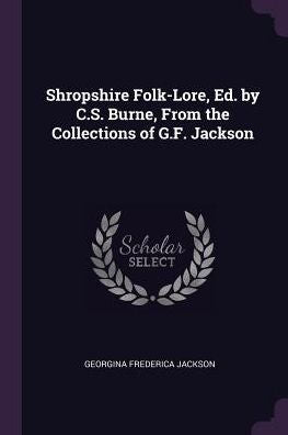 Shropshire Folk-Lore, Ed. By C.S. Burne, From The Collections Of G.F. Jackson