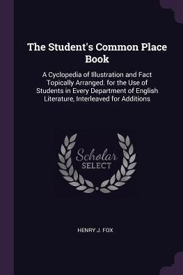 The Student's Common Place Book: A Cyclopedia Of Illustration And Fact Topically Arranged. For The Use Of Students In Every Department Of English Literature, Interleaved For Additions