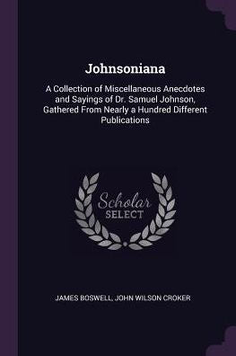 Johnsoniana: A Collection Of Miscellaneous Anecdotes And Sayings Of Dr. Samuel Johnson, Gathered From Nearly A Hundred Different Publications