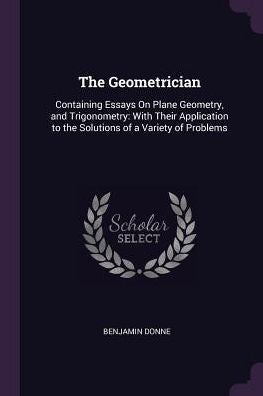 The Geometrician: Containing Essays On Plane Geometry, And Trigonometry: With Their Application To The Solutions Of A Variety Of Problems