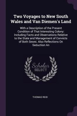 Two Voyages To New South Wales And Van Diemen's Land: With A Description Of The Present Condition Of That Interesting Colony: Including Facts And ... Both Sexes. Also Reflections On Seduction An