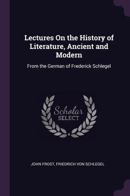 Lectures On The History Of Literature, Ancient And Modern: From The German Of Frederick Schlegel