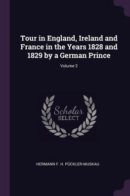 Tour In England, Ireland And France In The Years 1828 And 1829 By A German Prince; Volume 2