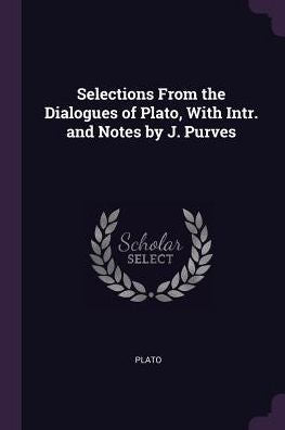Selections From The Dialogues Of Plato, With Intr. And Notes By J. Purves