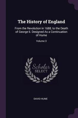 The History Of England: From The Revolution In 1688, To The Death Of George Ii. Designed As A Continuation Of Hume; Volume 3