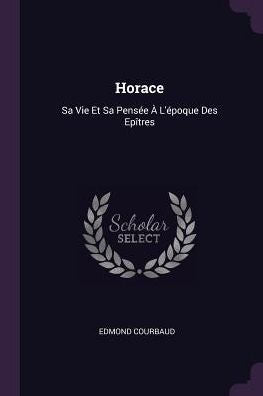 Horace: Sa Vie Et Sa Pens? ?L'?Oque Des Ep?Res