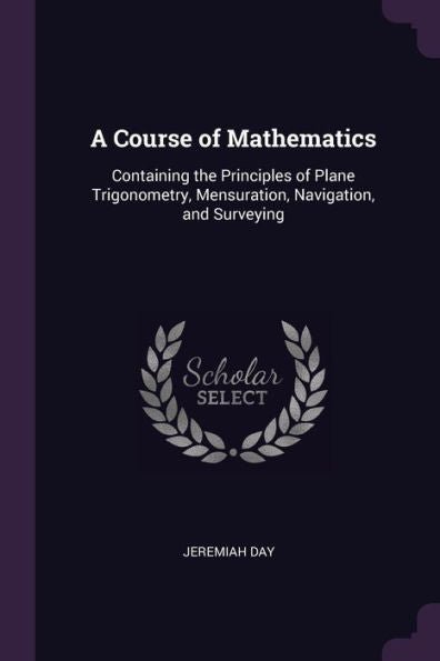 A Course Of Mathematics: Containing The Principles Of Plane Trigonometry, Mensuration, Navigation, And Surveying