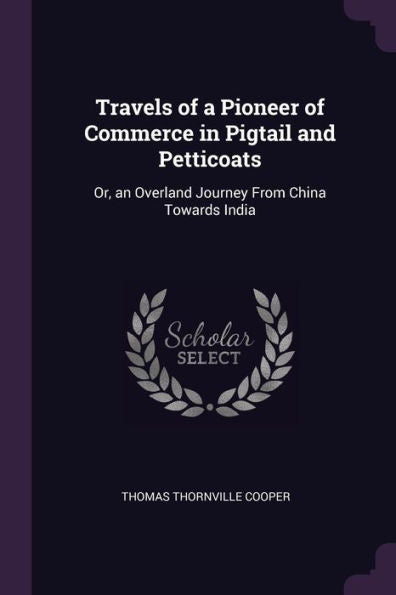 Travels Of A Pioneer Of Commerce In Pigtail And Petticoats: Or, An Overland Journey From China Towards India