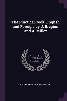 The Practical Cook, English And Foreign, By J. Bregion And A. Miller