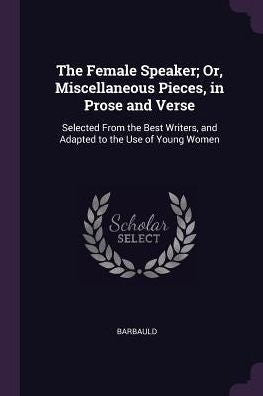 The Female Speaker; Or, Miscellaneous Pieces, In Prose And Verse: Selected From The Best Writers, And Adapted To The Use Of Young Women