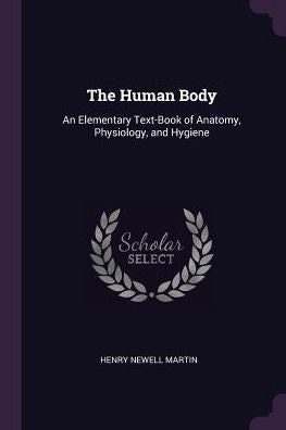 The Human Body: An Elementary Text-Book Of Anatomy, Physiology, And Hygiene