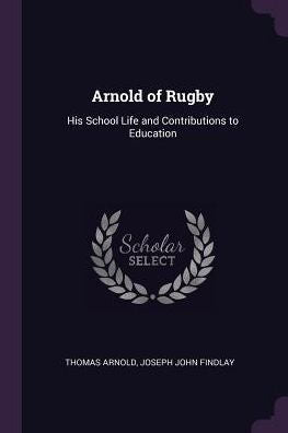Arnold Of Rugby: His School Life And Contributions To Education