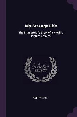 My Strange Life: The Intimate Life Story Of A Moving Picture Actress