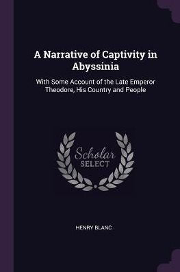 A Narrative Of Captivity In Abyssinia: With Some Account Of The Late Emperor Theodore, His Country And People