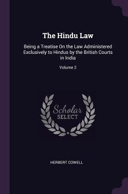 The Hindu Law: Being A Treatise On The Law Administered Exclusively To Hindus By The British Courts In India; Volume 2