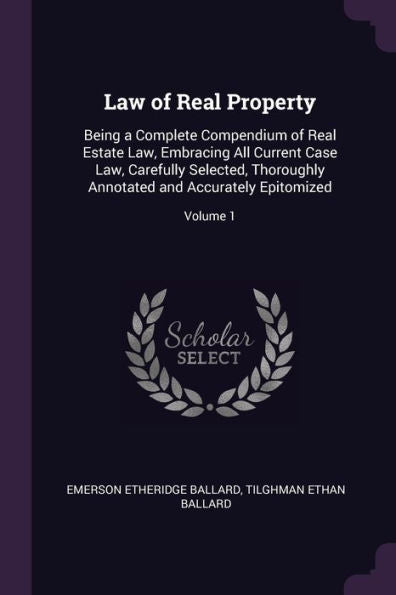 Law Of Real Property: Being A Complete Compendium Of Real Estate Law, Embracing All Current Case Law, Carefully Selected, Thoroughly Annotated And Accurately Epitomized; Volume 1