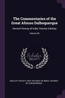 The Commentaries Of The Great Afonso Dalboquerque: Second Viceroy Of India, Volume 2; Volume 55