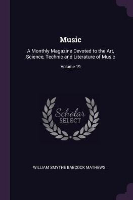 Music: A Monthly Magazine Devoted To The Art, Science, Technic And Literature Of Music; Volume 19