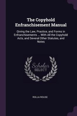 The Copyhold Enfranchisement Manual: Giving The Law, Practice, And Forms In Enfranchisements ... With All The Copyhold Acts, And Several Other Statutes, And Notes