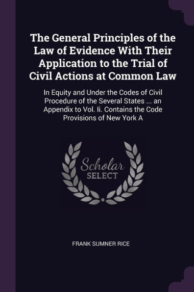 The General Principles Of The Law Of Evidence With Their Application To The Trial Of Civil Actions At Common Law: In Equity And Under The Codes Of ... Contains The Code Provisions Of New York A