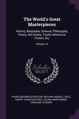 The World's Great Masterpieces: History, Biography, Science, Philosophy, Poetry, The Drama, Travel, Adventure, Fiction, Etc; Volume 14
