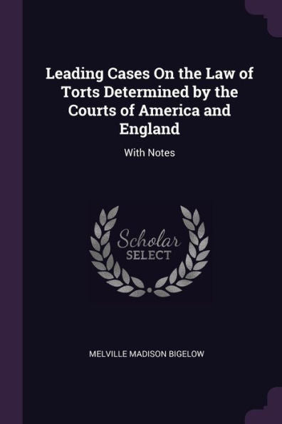 Leading Cases On The Law Of Torts Determined By The Courts Of America And England: With Notes