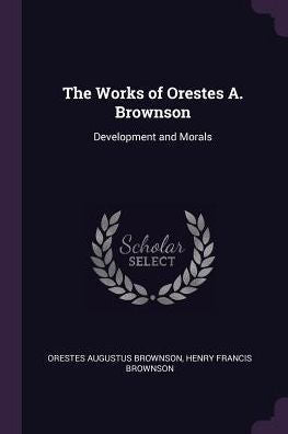 The Works Of Orestes A. Brownson: Development And Morals