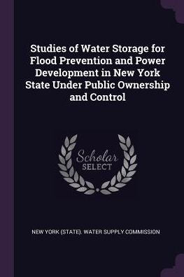 Studies Of Water Storage For Flood Prevention And Power Development In New York State Under Public Ownership And Control