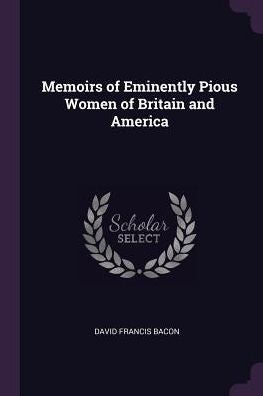 Memoirs Of Eminently Pious Women Of Britain And America