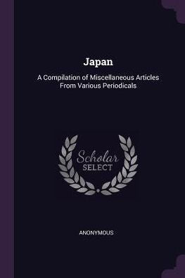 Japan: A Compilation Of Miscellaneous Articles From Various Periodicals