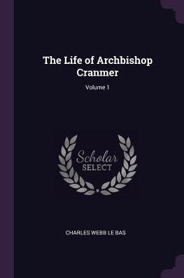 The Life Of Archbishop Cranmer; Volume 1