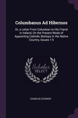 Columbanus Ad Hibernos: Or, A Letter From Columban To His Friend In Ireland, On The Present Mode Of Appointing Catholic Bishops In His Native Country, Issues 1-5