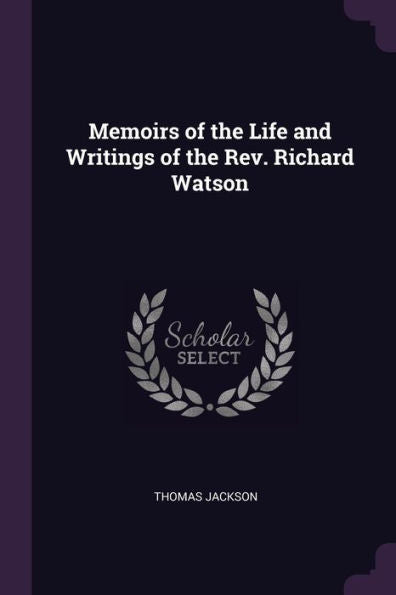Memoirs Of The Life And Writings Of The Rev. Richard Watson