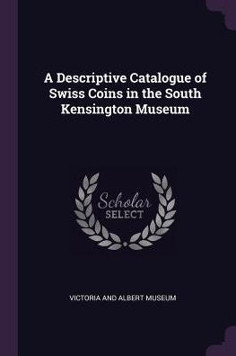 A Descriptive Catalogue Of Swiss Coins In The South Kensington Museum