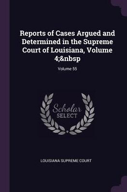 Reports Of Cases Argued And Determined In The Supreme Court Of Louisiana, Volume 4; Volume 55